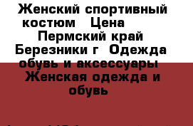 Женский спортивный костюм › Цена ­ 400 - Пермский край, Березники г. Одежда, обувь и аксессуары » Женская одежда и обувь   